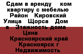 Сдам в аренду 2 －ком. квартиру с мебелью › Район ­ Кировский › Улица ­ Щорса › Дом ­ 85 а › Этажность дома ­ 10 › Цена ­ 17 000 - Красноярский край, Красноярск г. Недвижимость » Квартиры аренда   